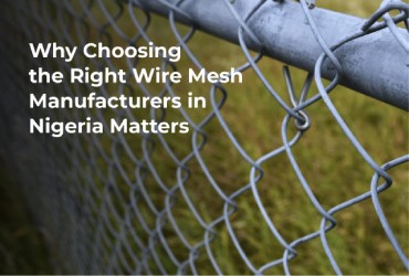 Why Choosing the Right Wire Mesh Manufacturers in Nigeria Matters